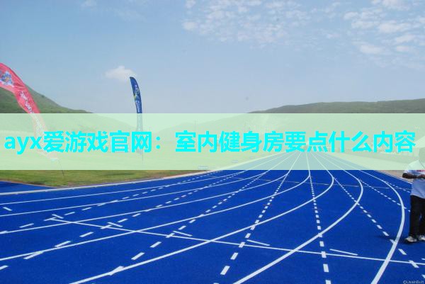 ayx爱游戏官网：室内健身房要点什么内容