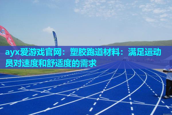 ayx爱游戏官网：塑胶跑道材料：满足运动员对速度和舒适度的需求