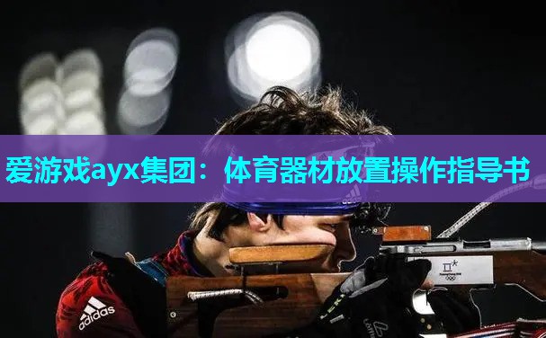 爱游戏ayx集团：体育器材放置操作指导书