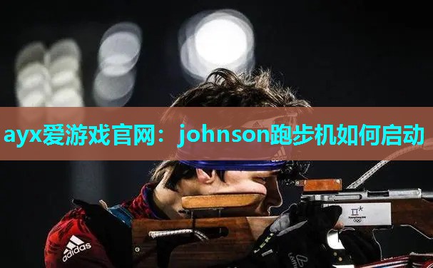 ayx爱游戏官网：johnson跑步机如何启动