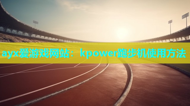 ayx爱游戏网站：kpower跑步机使用方法