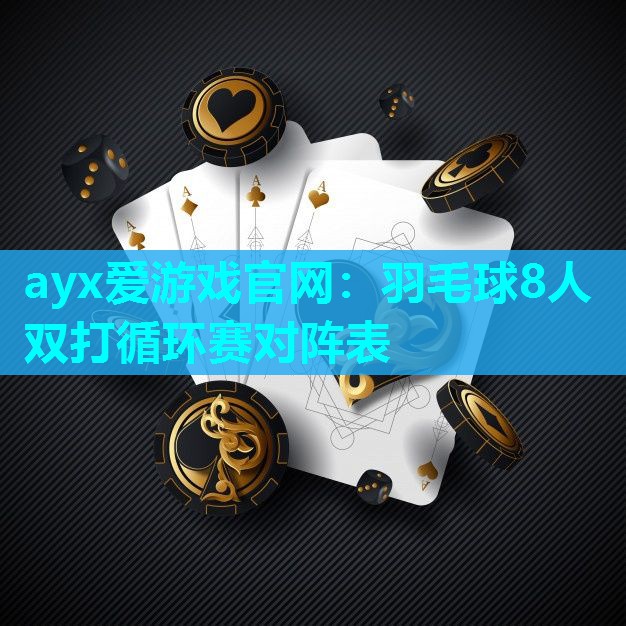 ayx爱游戏官网：羽毛球8人双打循环赛对阵表