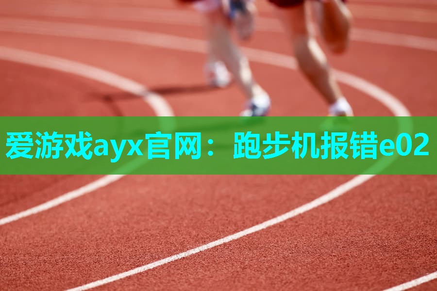 爱游戏ayx官网：跑步机报错e02