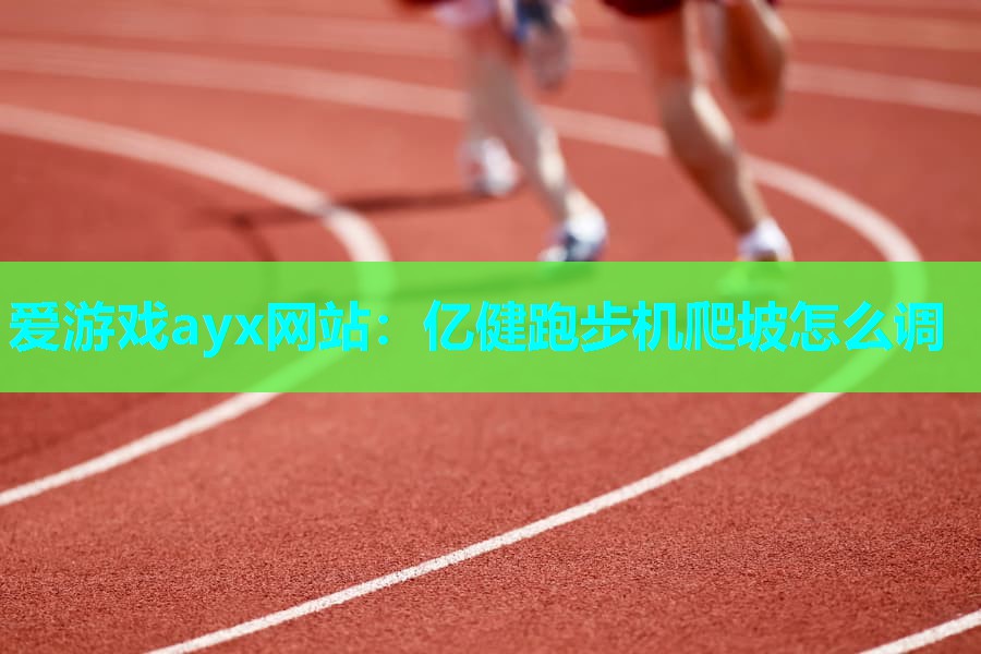 爱游戏ayx网站：亿健跑步机爬坡怎么调