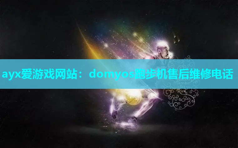 ayx爱游戏网站：domyos跑步机售后维修电话