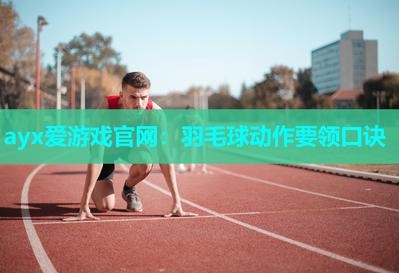 ayx爱游戏官网：羽毛球动作要领口诀