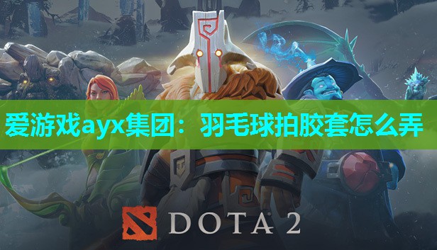 爱游戏ayx集团：羽毛球拍胶套怎么弄