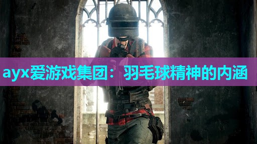 ayx爱游戏集团：羽毛球精神的内涵