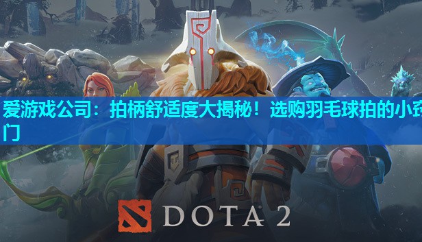 爱游戏公司：拍柄舒适度大揭秘！选购羽毛球拍的小窍门