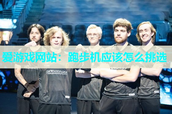 爱游戏网站：跑步机应该怎么挑选