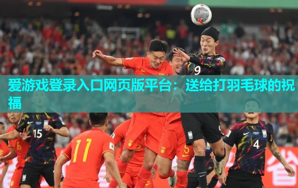 爱游戏登录入口网页版平台：送给打羽毛球的祝福
