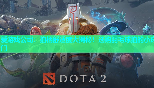 拍柄舒适度大揭秘！选购羽毛球拍的小窍门