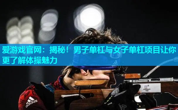 揭秘！男子单杠与女子单杠项目让你更了解体操魅力