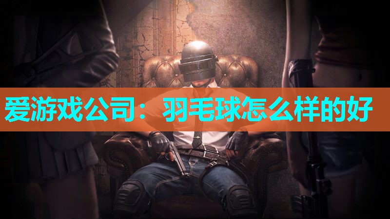 羽毛球怎么样的好
