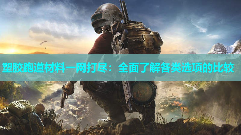 塑胶跑道材料一网打尽：全面了解各类选项的比较