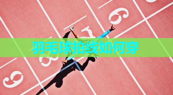 羽毛球拍线如何穿