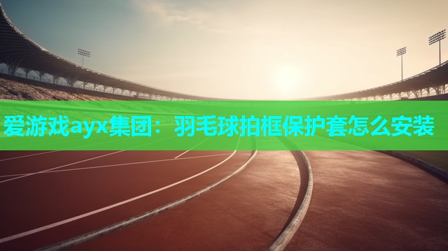 羽毛球拍框保护套怎么安装